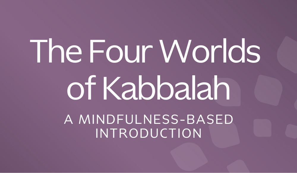 The Four Worlds of Kabbalah: A Mindfulness-Based Introduction