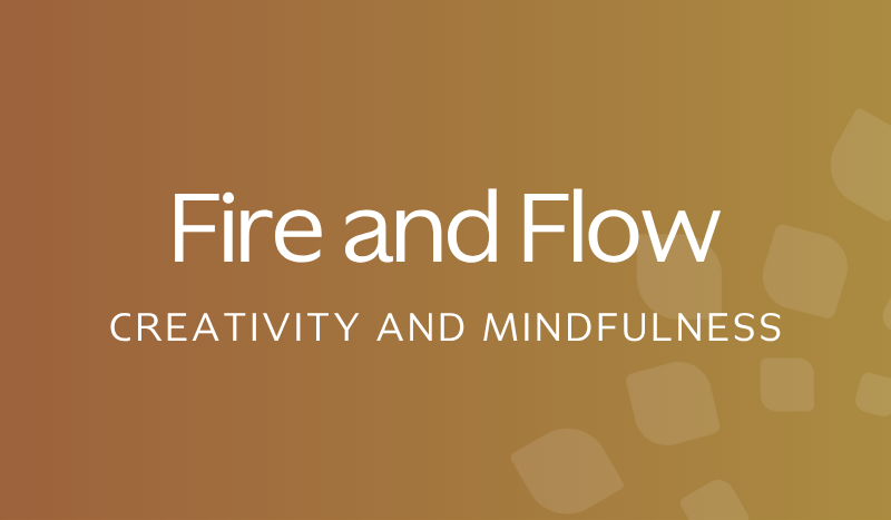 Fire and Flow: Creativity and Mindfulness