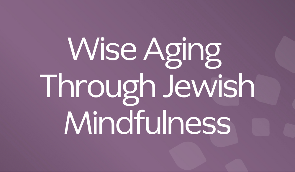 Wise Aging Through Jewish Mindfulness
