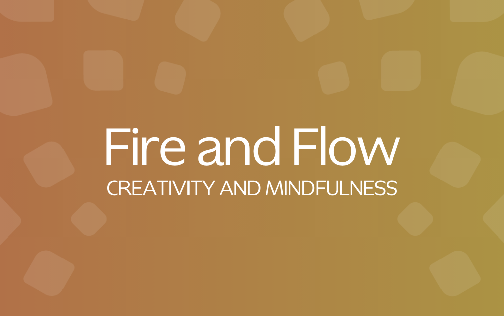 Fire and Flow:<br />
Creativity and Mindfulness