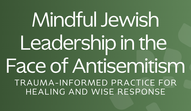 Mindful Jewish Leadership in the Face of Antisemitism: Trauma-Informed Practice for Healing and Wise Response
