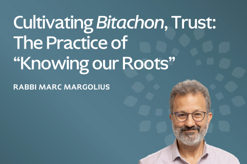 Cultivating Bitachon, Trust: The Practice of “Knowing our Roots”
