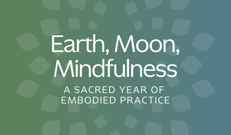 Earth, Moon, Mindfulness: A Sacred Year of Embodied Practice